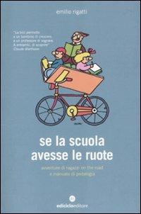 Se la scuola avesse le ruote. Avventure di ragazzi on the road e manuale di pedalogia - Emilio Rigatti - Libro Ediciclo 2010, Biblioteca del ciclista | Libraccio.it