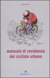 Manuale di resistenza del ciclista urbano - Luca Conti - Libro Ediciclo 2010, Biblioteca del ciclista | Libraccio.it