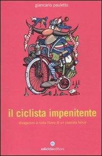 Il ciclista impenitente. Divagazioni a ruota libera di un passista felice - Giancarlo Pauletto - Libro Ediciclo 2011, Biblioteca del ciclista | Libraccio.it