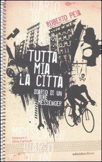Tutta mia la città. Diario di un bike messenger - Roberto Peia - Libro Ediciclo 2011, Ciclostile | Libraccio.it