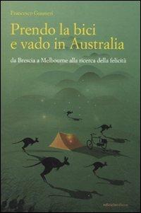 Prendo la bici e vado in Australia. Da Brescia a Melbourne alla ricerca della felicità - Francesco Gusmeri - Libro Ediciclo 2011, Altre terre | Libraccio.it