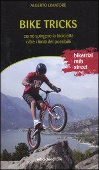 Bike tricks. Come spingere la bicicletta oltre i limiti del possibile. Ediz. illustrata - Alberto Limatore - Libro Ediciclo 2011, Manuali della bicicletta | Libraccio.it