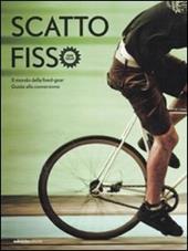 Scatto fisso. Il mondo della fixed-gear. Guida alla conversione