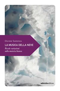 La musica della neve. Piccole variazioni sulla materia bianca - Davide Sapienza - Libro Ediciclo 2011, Piccola filosofia di viaggio | Libraccio.it