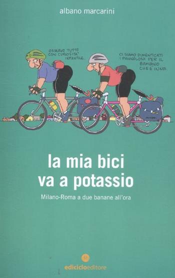 La mia bici va a potassio. Milano-Roma a due banane all'ora - Albano Marcarini - Libro Ediciclo 2012, Biblioteca del ciclista | Libraccio.it