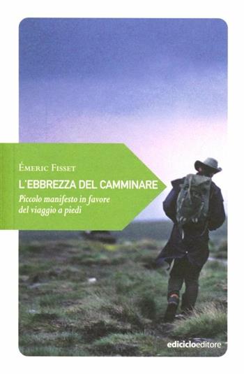 L'ebrezza del camminare. Piccolo manifesto in favore del viaggio a piedi - Émeric Fisset - Libro Ediciclo 2012, Piccola filosofia di viaggio | Libraccio.it