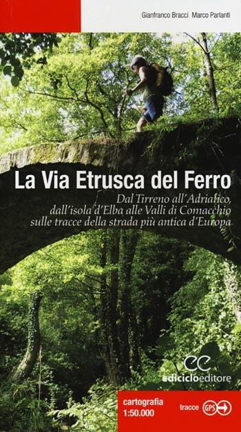 La via etrusca del ferro. Dal Tirreno all'Adriatico, dall'isola d'Elba alle Valli di Comacchio sulle tracce della strada più antica d'Europa - Gianfranco Bracci, Marco Parlanti - Libro Ediciclo 2013, Escursionismi | Libraccio.it