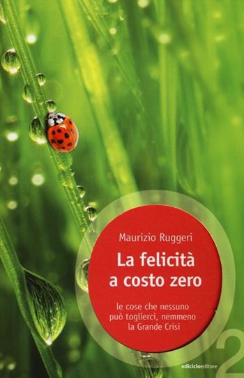 La felicità a costo zero. Le cose che nessuno può toglierci, nemmeno la grande crisi - Maurizio Ruggeri - Libro Ediciclo 2013, Ossigeno | Libraccio.it
