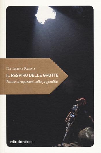 Il respiro delle grotte. Piccole divagazioni sulla profondità - Natalino Russo - Libro Ediciclo 2013, Piccola filosofia di viaggio | Libraccio.it