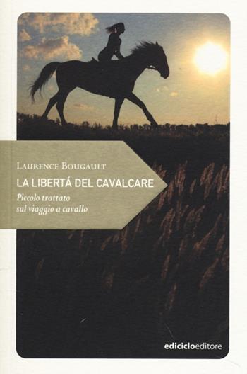 La libertà del cavalcare. Piccolo trattato sul viaggio a cavallo - Laurence Bougault - Libro Ediciclo 2013, Piccola filosofia di viaggio | Libraccio.it