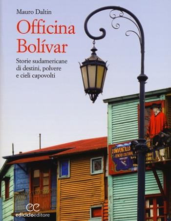 Officina Bolívar. Storie sudamericane di destini, polvere e cieli capovolti - Mauro Daltin - Libro Ediciclo 2013, Altri viaggi | Libraccio.it