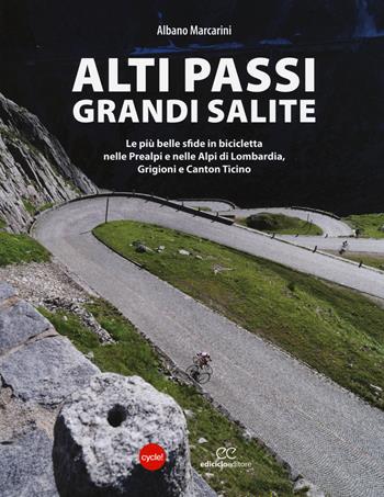 Alti passi, grandi salite. Le più belle sfide in bicicletta nelle Prealpi e nelle Alpi di Lombardia, Grigioni e Canton Ticino - Albano Marcarini - Libro Ediciclo 2014, I libri di cycle! | Libraccio.it