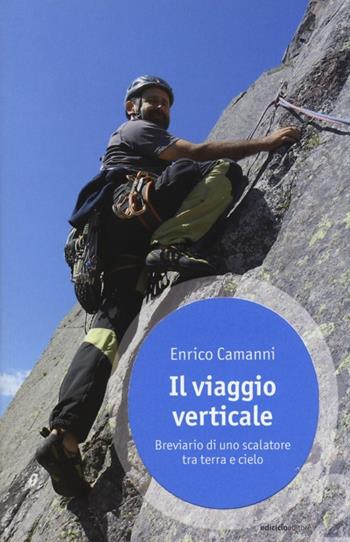 Il viaggio verticale. Breviario di uno scalatore tra terra e cielo - Enrico Camanni - Libro Ediciclo 2014, Ossigeno | Libraccio.it