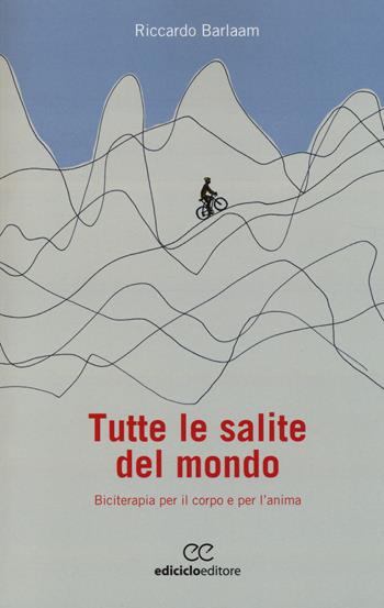 Tutte le salite del mondo. Biciterapia per il corpo e per l'anima - Riccardo Barlaam - Libro Ediciclo 2014, Biblioteca del ciclista | Libraccio.it