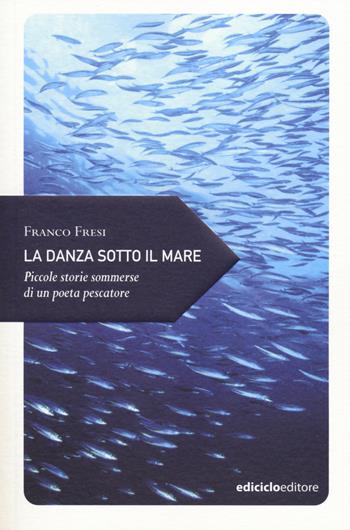 La danza sotto il mare. Piccole storie sommerse di un poeta pescatore - Franco Fresi - Libro Ediciclo 2014, Piccola filosofia di viaggio | Libraccio.it