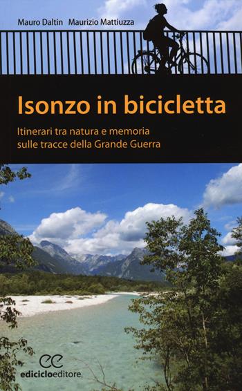 Isonzo in bicicletta. Itinerari tra natura e memoria sulle tracce della Grande Guerra - Mauro Daltin, Maurizio Mattiuzza - Libro Ediciclo 2014, Pocket | Libraccio.it