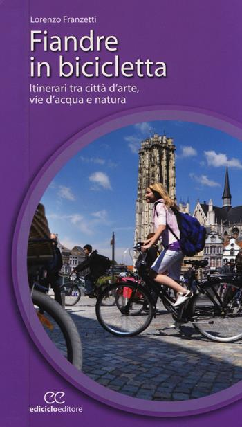 Fiandre in bicicletta. Itinerari tra città d'arte, vie d'acqua e natura - Lorenzo Franzetti - Libro Ediciclo 2014, Cicloguide | Libraccio.it