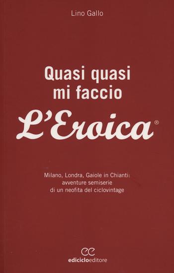 Quasi quasi mi faccio l'Eroica. Milano, Londra, Gaiole in Chianti: avventure semoserie di un neofita del ciclovintage - Lino Gallo - Libro Ediciclo 2014, Biblioteca del ciclista | Libraccio.it