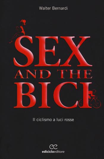 Sex and the bici. Il ciclismo a luci rosse - Walter Bernardi - Libro Ediciclo 2015, Biblioteca del ciclista | Libraccio.it