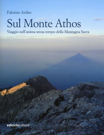 Sul monte Athos. Viaggio nell'anima senza tempo della montagna sacra - Fabrizio Ardito - Libro Ediciclo 2015, Altri viaggi | Libraccio.it