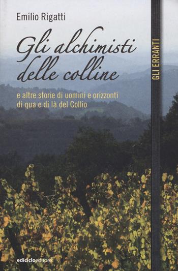 Gli alchimisti delle colline e altre storie di uomini e orizzonti di qua e di là del Collio - Emilio Rigatti - Libro Ediciclo 2015, Gli erranti | Libraccio.it
