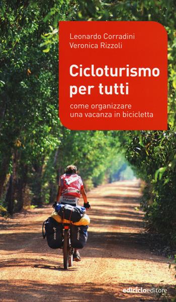 Cicloturismo per tutti. Come organizzare una vacanza in bicicletta - Leonardo Corradini, Veronica Rizzoli - Libro Ediciclo 2015, Manuali della bicicletta | Libraccio.it