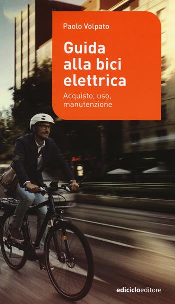 Guida alla bici elettrica. Acquisto, uso e manutenzione - Paolo Volpato - Libro Ediciclo 2015, Manuali della bicicletta | Libraccio.it