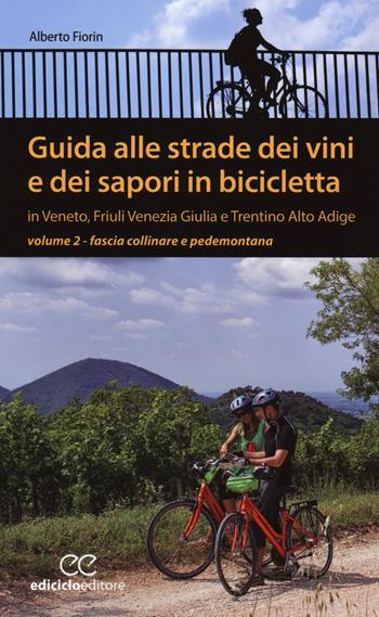 Guida alle strade dei vini e dei sapori in bicicletta in Veneto, Friuli-Venezia Giulia e Trentino-Alto Adige. Vol. 2: Fascia collinare e pedemontana - Alberto Fiorin - Libro Ediciclo 2015, Pocket | Libraccio.it