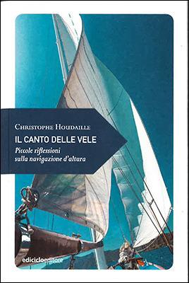 Il canto delle vele. Piccole riflessioni sulla navigazione d'altura - Christophe Houdaille - Libro Ediciclo 2016, Piccola filosofia di viaggio | Libraccio.it