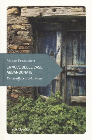 La voce delle case abbandonate. Piccolo alfabeto del silenzio - Mario Ferraguti - Libro Ediciclo 2016, Piccola filosofia di viaggio | Libraccio.it