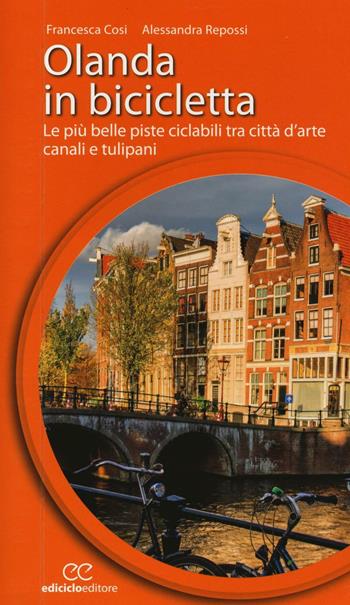 Olanda in bicicletta. Le più belle piste ciclabili tra città d'arte, canali e tulipani - Francesca Cosi, Alessandra Repossi - Libro Ediciclo 2016, Cicloguide | Libraccio.it