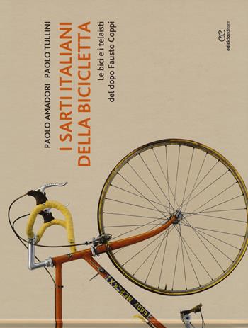 I sarti italiani della bicicletta. Le bici e i telaisti del dopo Fausto Coppi. Ediz. a colori - Paolo Amadori, Paolo Tullini - Libro Ediciclo 2017, Ritratti | Libraccio.it