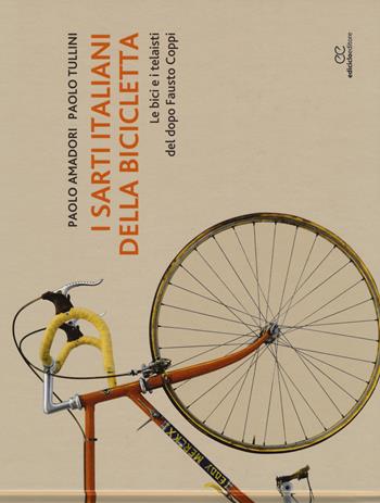 I sarti italiani della bicicletta. Le bici e i telaisti del dopo Fausto Coppi. Ediz. illustrata - Paolo Amadori, Paolo Tullini - Libro Ediciclo 2017, Ritratti | Libraccio.it