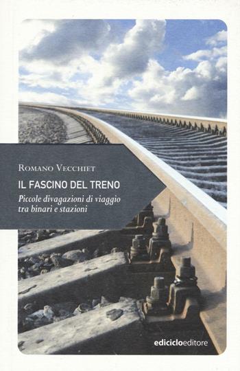 Il fascino del treno. Piccole divagazioni di viaggio tra binari e stazioni - Romano Vecchiet - Libro Ediciclo 2016, Piccola filosofia di viaggio | Libraccio.it