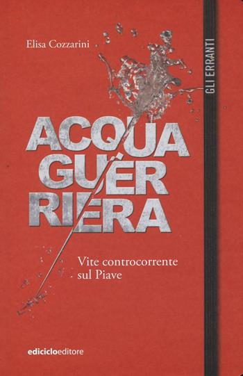 Acqua guerriera. Vite controcorrente sul Piave - Elisa Cozzarini - Libro Ediciclo 2016, Gli erranti | Libraccio.it