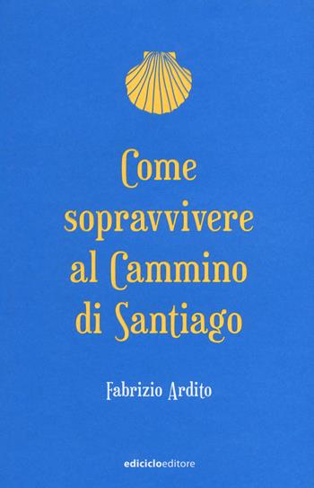 Come sopravvivere al cammino di Santiago - Fabrizio Ardito - Libro Ediciclo 2017, Ciclostile | Libraccio.it