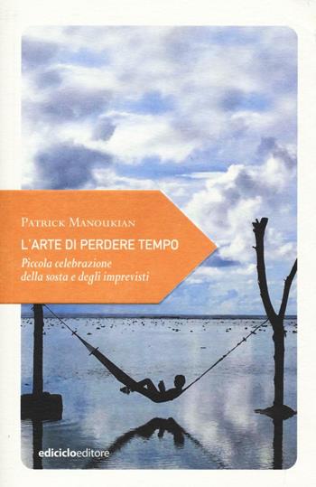 L' arte di perdere tempo. Piccola celebrazione della sosta e degli imprevisti - Patrick Manoukian - Libro Ediciclo 2017, Piccola filosofia di viaggio | Libraccio.it