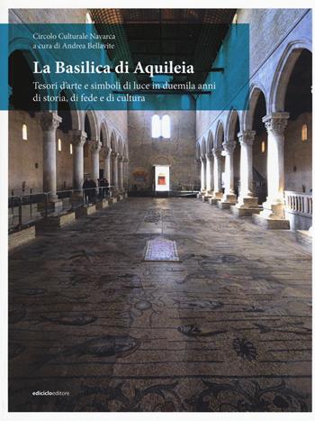 La Basilica di Aquileia. Tesori d’arte e simboli di luce in duemila anni di storia, di fede e di cultura  - Libro Ediciclo 2017 | Libraccio.it