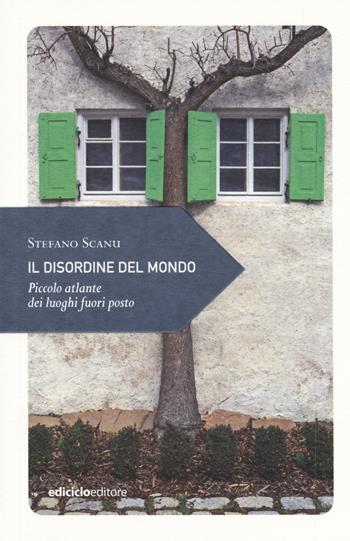 Il disordine del mondo. Piccolo atlante dei luoghi fuori posto - Stefano Scanu - Libro Ediciclo 2017, Piccola filosofia di viaggio | Libraccio.it