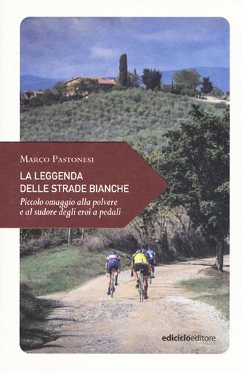 La leggenda delle strade bianche. Piccolo omaggio alla polvere e al sudore degli eroi a pedali - Marco Pastonesi - Libro Ediciclo 2017, Piccola filosofia di viaggio | Libraccio.it
