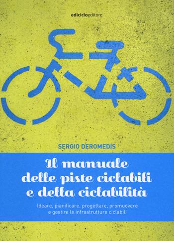 Il manuale delle piste ciclabili e della ciclabilità. Ideare, pianificare, progettare, promuovere e gestire le infrastrutture ciclabili - Sergio Deromedis - Libro Ediciclo 2019, Manuali della bicicletta | Libraccio.it