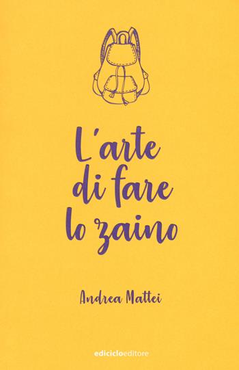 L'arte di fare lo zaino - Andrea Mattei - Libro Ediciclo 2018, Ciclostile | Libraccio.it
