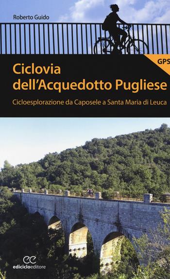 Ciclovia dell'Acquedotto Pugliese. Cicloesplorazione da Caposele a Santa Maria di Leuca - Roberto Guido - Libro Ediciclo 2018, Pocket | Libraccio.it