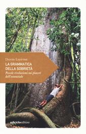 La grammatica della sobrietà. Piccole rivelazioni sui piaceri dell'essenziale