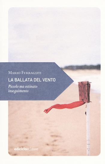 La ballata del vento. Piccolo ma ostinato inseguimento - Mario Ferraguti - Libro Ediciclo 2018, Piccola filosofia di viaggio | Libraccio.it
