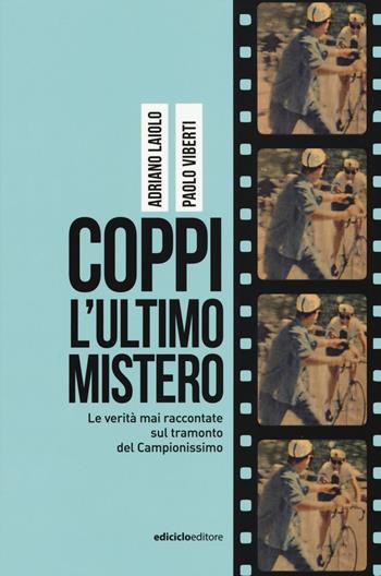 Coppi l'ultimo mistero. Le verità mai raccontate sul tramonto del Campionissimo - Adriano Laiolo, Paolo Viberti - Libro Ediciclo 2019, Miti dello sport | Libraccio.it