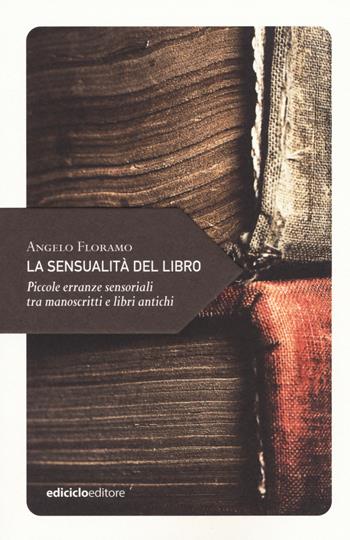 La sensualità del libro. Piccole erranze sensoriali tra manoscritti e libri antichi - Angelo Floramo - Libro Ediciclo 2019, Piccola filosofia di viaggio | Libraccio.it