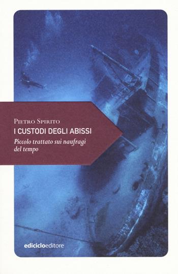 I custodi degli abissi. Piccolo trattato sui naufragi del tempo - Pietro Spirito - Libro Ediciclo 2019, Piccola filosofia di viaggio | Libraccio.it