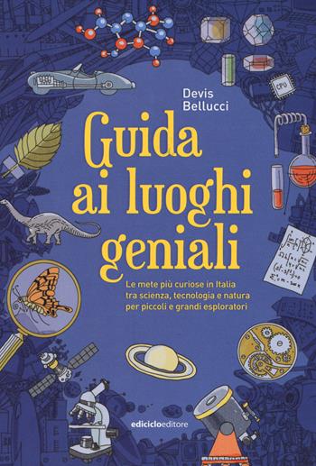 Guida ai luoghi geniali. Le mete più curiose in Italia tra scienza, tecnologia e natura per piccoli e grandi esploratori - Devis Bellucci - Libro Ediciclo 2019 | Libraccio.it