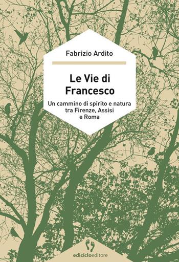 Le vie di Francesco. Un cammino di spirito e natura tra Firenze, Assisi e Roma - Fabrizio Ardito - Libro Ediciclo 2020, A passo d'uomo | Libraccio.it